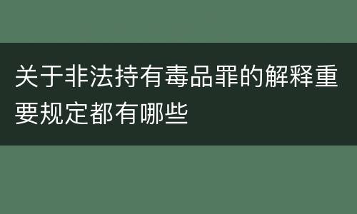关于非法持有毒品罪的解释重要规定都有哪些