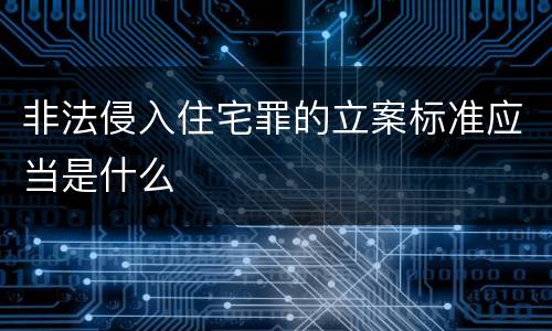 非法侵入住宅罪的立案标准应当是什么