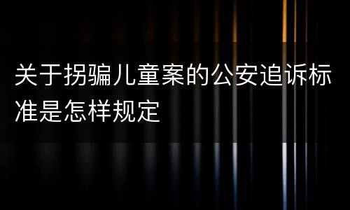 关于拐骗儿童案的公安追诉标准是怎样规定