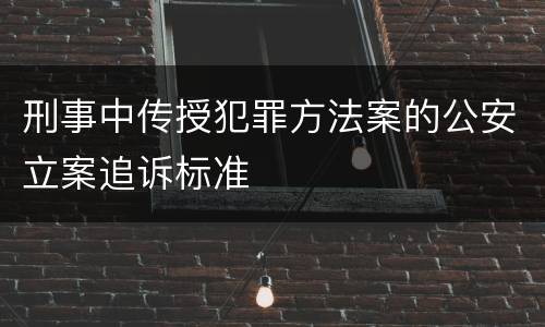 刑事中传授犯罪方法案的公安立案追诉标准