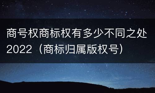 商号权商标权有多少不同之处2022（商标归属版权号）