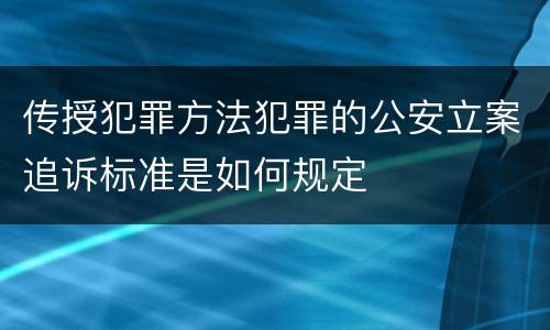 传授犯罪方法犯罪的公安立案追诉标准是如何规定