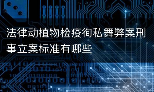 法律动植物检疫徇私舞弊案刑事立案标准有哪些