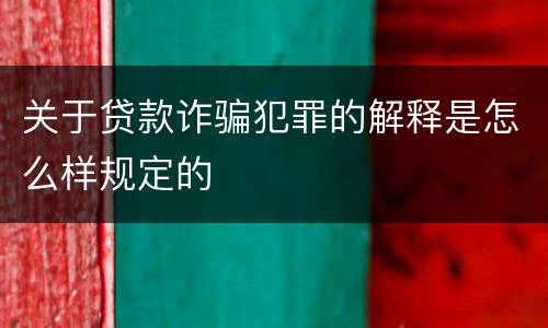 关于贷款诈骗犯罪的解释是怎么样规定的