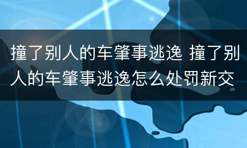 撞了别人的车肇事逃逸 撞了别人的车肇事逃逸怎么处罚新交规