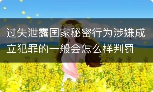 过失泄露国家秘密行为涉嫌成立犯罪的一般会怎么样判罚