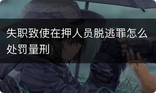 失职致使在押人员脱逃罪怎么处罚量刑