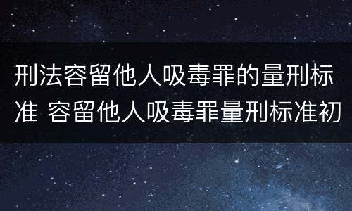 刑法容留他人吸毒罪的量刑标准 容留他人吸毒罪量刑标准初犯