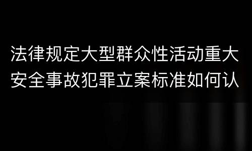法律规定大型群众性活动重大安全事故犯罪立案标准如何认定