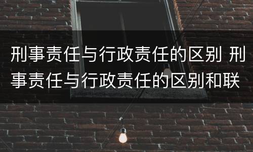 刑事责任与行政责任的区别 刑事责任与行政责任的区别和联系