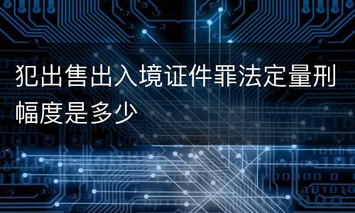 犯出售出入境证件罪法定量刑幅度是多少