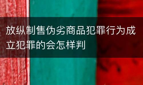 放纵制售伪劣商品犯罪行为成立犯罪的会怎样判
