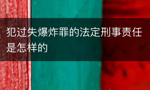 犯过失爆炸罪的法定刑事责任是怎样的