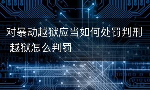 对暴动越狱应当如何处罚判刑 越狱怎么判罚