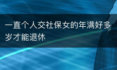 一直个人交社保女的年满好多岁才能退休
