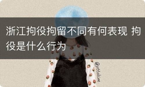 浙江拘役拘留不同有何表现 拘役是什么行为