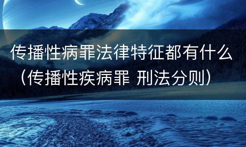 传播性病罪法律特征都有什么（传播性疾病罪 刑法分则）