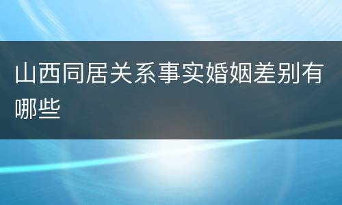 山西同居关系事实婚姻差别有哪些