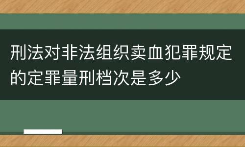 刑法对非法组织卖血犯罪规定的定罪量刑档次是多少