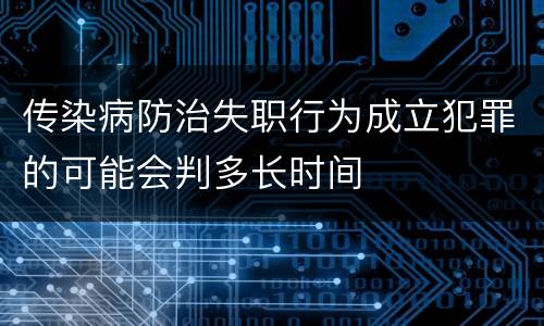 传染病防治失职行为成立犯罪的可能会判多长时间