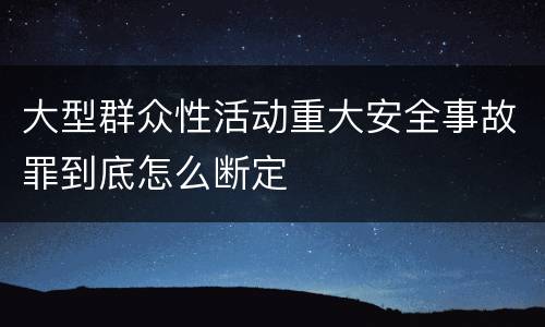 大型群众性活动重大安全事故罪到底怎么断定