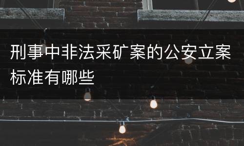 刑事中非法采矿案的公安立案标准有哪些