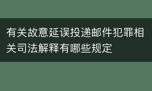 有关故意延误投递邮件犯罪相关司法解释有哪些规定