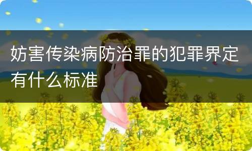 妨害传染病防治罪的犯罪界定有什么标准