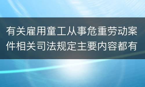 有关雇用童工从事危重劳动案件相关司法规定主要内容都有哪些