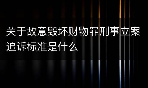 关于故意毁坏财物罪刑事立案追诉标准是什么