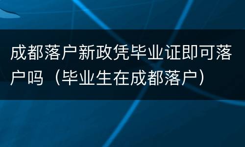 成都落户新政凭毕业证即可落户吗（毕业生在成都落户）