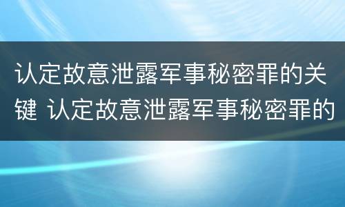 认定故意泄露军事秘密罪的关键 认定故意泄露军事秘密罪的关键部门