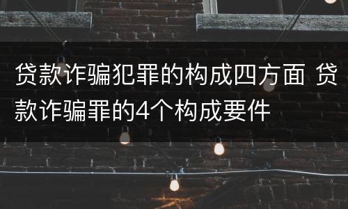 贷款诈骗犯罪的构成四方面 贷款诈骗罪的4个构成要件