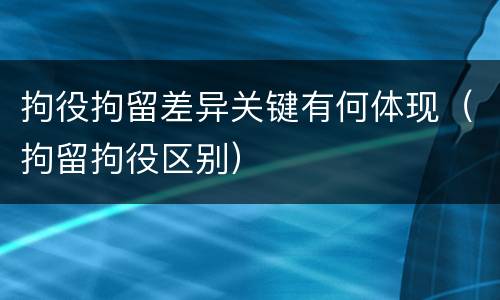 拘役拘留差异关键有何体现（拘留拘役区别）