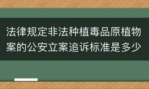 法律规定非法种植毒品原植物案的公安立案追诉标准是多少