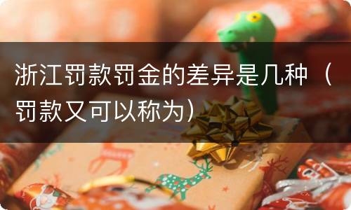 浙江罚款罚金的差异是几种（罚款又可以称为）