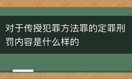 对于传授犯罪方法罪的定罪刑罚内容是什么样的