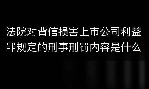 法院对背信损害上市公司利益罪规定的刑事刑罚内容是什么样的