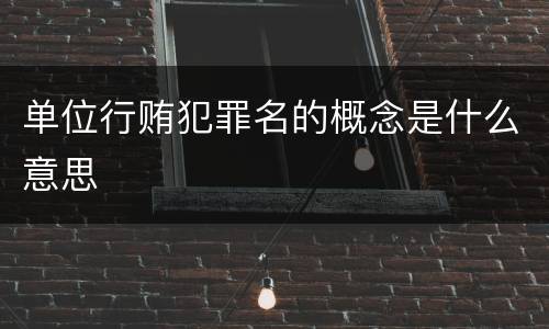 单位行贿犯罪名的概念是什么意思