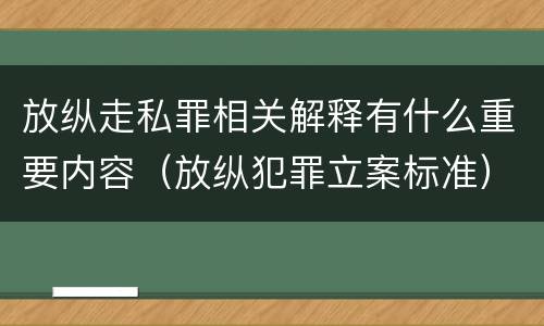 放纵走私罪相关解释有什么重要内容（放纵犯罪立案标准）