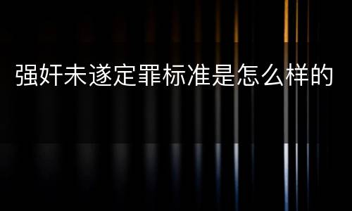 强奸未遂定罪标准是怎么样的