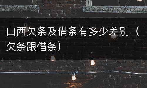 山西欠条及借条有多少差别（欠条跟借条）