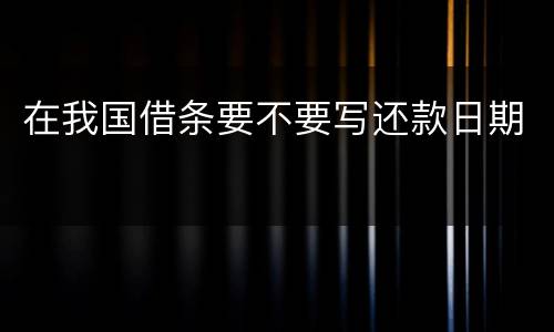 在我国借条要不要写还款日期