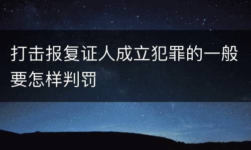 打击报复证人成立犯罪的一般要怎样判罚