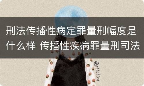 刑法传播性病定罪量刑幅度是什么样 传播性疾病罪量刑司法解释