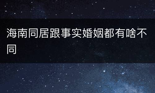 海南同居跟事实婚姻都有啥不同