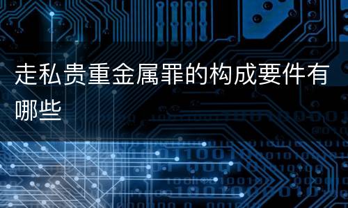 走私贵重金属罪的构成要件有哪些