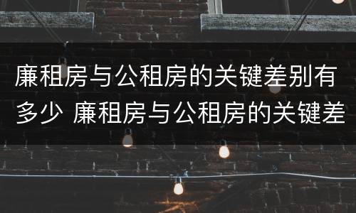廉租房与公租房的关键差别有多少 廉租房与公租房的关键差别有多少呢