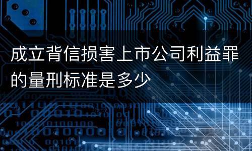 成立背信损害上市公司利益罪的量刑标准是多少