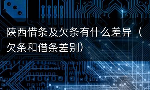 陕西借条及欠条有什么差异（欠条和借条差别）